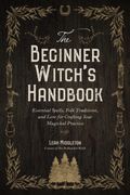 The Beginner Witch'S Handbook: Essential Spells, Folk Traditions, and Lore for Crafting Your Magickal Practice 