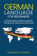German Language for Beginners: The Ultimate Guide to Improve Your German, Learning new Skills With Phrases and Advanced Techniques From a Basic German to Forever Fluent (en Inglés)