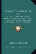 coryat's crudities v2: hastily gobbled up in five months travels in france, savoy, italy, rhetia commonly called the grisons country, helveti (en Inglés)