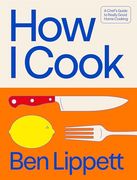 How i Cook: A Chef’s Guide to Really Good Home Cooking, With Over 100 Recipes
