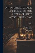 Athanase le Grand et L'église de son Temps en Lutte Avec L'arianisme; Volume 1 (en Francés)