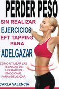 Perder Peso Con EFT: Tapeos prácticos para aplicar la Técnica de Liberación Emocional para perder de peso exitosamente. (Spanish Edition)