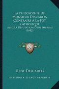 La Philosophie De Monsieur Descartes Contraire A La Foy Catholique: Avec La Refutation D'un Imprime (1682) (in French)