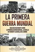 La Primera Guerra Mundial: Una Guía Fascinante Sobre la Primera Guerra Mundial, la Batalla de Verdún y la Batalla del Somme