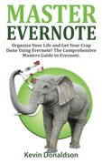 Master Evernote: Evernote Mastery - Organize Your Life and Get Your Crap Done! The Comprehensive Masters Guide to Evernote