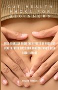 Gut Health Hacks For Beginners: Free Yourself From The Effects Of Poor Gut Health With Tips From Someone Who's Been There Before (en Inglés)