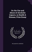 On the Use and Abuse of Alcoholic Liquors, in Health & Disease, Prize Essay (en Inglés)