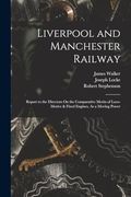 Liverpool and Manchester Railway: Report to the Directors on the Comparative Merits of Loco-Motive & Fixed Engines, as a Moving Power (en Inglés)