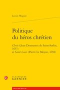 Politique Du Heros Chretien: Clovis (Jean Desmarets de Saint-Sorlin, 1657) Et Saint Louis (Pierre Le Moyne, 1658) (en Francés)