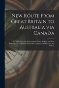 New Route From Great Britain to Australia via Canada [microform]: in Connection With the Canadian Pacific Railway and New Zealand and Australasian Ste (en Inglés)
