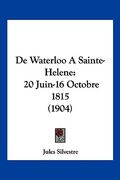 De Waterloo A Sainte-Helene: 20 Juin-16 Octobre 1815 (1904) (en Francés)