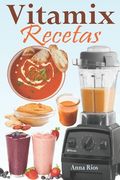 Vitamix Recetas: Recetas fáciles basadas en alimentos integrales para un rejuvenecimiento total de su salud y máxima energía; ¡aprovech