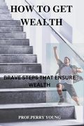 How to Get Wealthy: Brave Steps to Ensure Wealth (en Inglés)
