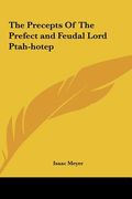 the precepts of the prefect and feudal lord ptah-hotep the precepts of the prefect and feudal lord ptah-hotep (en Inglés)