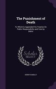 The Punishment of Death: To Which Is Appended His Treatise On Public Responsibility and Vote by Ballot (en Inglés)