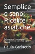 Semplice e sano: Ricette asiatiche: Cucinare come i professionisti. Cucinare in modo economico, rapido e semplice. (en Italiano)