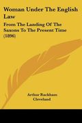 woman under the english law: from the landing of the saxons to the present time (1896) (en Inglés)