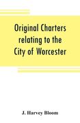 Original charters relating to the City of Worcester: in possession of the dean and chapter, and by them preserved in the Cathedral Library (en Inglés)