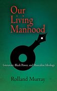Our Living Manhood: Literature, Black Power, and Masculine Ideology (en Inglés)