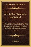 Archiv Der Pharmacie, Jahrgang 51: Eine Zeitschrift Des Allgemeinen Deutschen Apotheker-Vereins, Abtheilung Norddeutschland (1872) (en Alemán)
