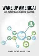 Wake Up America!: Our Healthcare Is Being Usurped