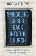 Smuggling Jesus Back Into Church: How the Church Became Worldly and What to do About it (en Inglés)