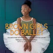 Brown Girls Do Ballet: Celebrating Diverse Girls Taking Center Stage (en Inglés)