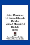select discourses of sereno edwards dwight: with a memoir of his life (1851) (en Inglés)
