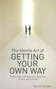 The Gentle Art of Getting Your Own Way: Proven Ways to Help You Get Agreement at Work and at Home (en Inglés)