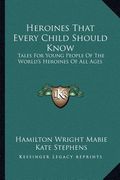 heroines that every child should know: tales for young people of the world's heroines of all ages (en Inglés)