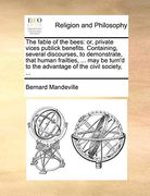 The Fable of the Bees: Or, Private Vices Publick Benefits. Containing, Several Discourses, to Demonstrate, That Human Frailties,. May be Turn'd to the Advantage of the Civil Society,. 
