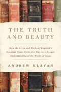 The Truth And Beauty: How The Lives And Works Of England's Greatest Poets Point The Way To A Deeper Understanding Of The Words Of Jesus