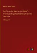 The Circassian Slave, or, the Sultan's favorite; a story of Constantinople and the Caucasus: in large print (en Inglés)