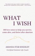 What I Wish: 100 love notes to help you survive, come alive, and thrive after abortion (en Inglés)