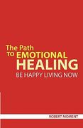 the path to emotional healing: be happy living now (en Inglés)