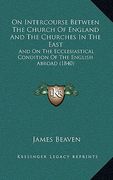 on intercourse between the church of england and the churches in the east: and on the ecclesiastical condition of the english abroad (1840) (en Inglés)