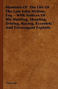 memoirs of the life of the late john mytton, esq. - with notices of his hunting, shooting, driving, racing, eccentric and extravagant exploits (en Inglés)