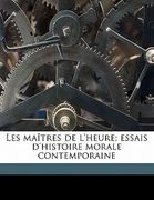 Les Maîtres de l'Heure; Essais d'Histoire Morale Contemporaine Volume 1 (en Francés)