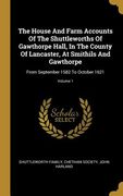 The House And Farm Accounts Of The Shuttleworths Of Gawthorpe Hall, In The County Of Lancaster, At Smithils And Gawthorpe: From September 1582 To Octo (en Inglés)