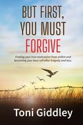 But First, You Must Forgive: Finding your true motivation from within and becoming your best self after tragedy and loss (en Inglés)
