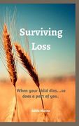 Surviving Loss: When your child dies ... so does a part of you (en Inglés)