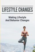 Lifestyle Changes: Making Lifestyle And Behavior Changes (en Inglés)
