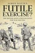 Futile Exercise?: The British Army's Preparations for War 1902-1914 (en Inglés)