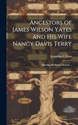 Ancestors of James Wilson Yates and his Wife Nancy Davis Terry: Showing Mayflower Descent. (en Inglés)