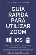 Guía Rápida Para Utilizar Zoom (Spanish Version): Paso a Paso Para Sacarle El Mayor Provecho a la Aplicación Zoom Y Conectarte de Mejor Manera