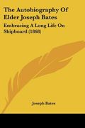 the autobiography of elder joseph bates: embracing a long life on shipboard (1868) (en Inglés)