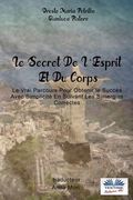 Le Secret De L'Esprit Et Du Corps: Le Vrai Parcours Pour Obtenir le Succès Avec Simplicité En Suivant Les Synergies Correctes (en Francés)
