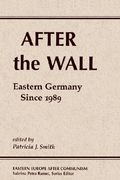 after the wall: eastern germany since 1989