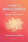 Coming to Wholeness: How to Awaken and Live With Ease: 1 (The Wholeness Work) 