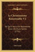 Le Christianisme Raisonnable V2: Tel Qu'Il Nous Est Represente Dans L'Ecriture Sainte (1731) (en Francés)